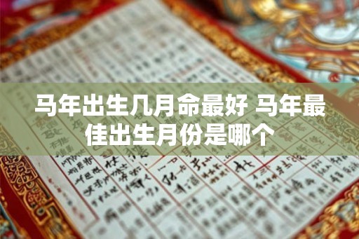 马年出生几月命最好 马年最佳出生月份是哪个