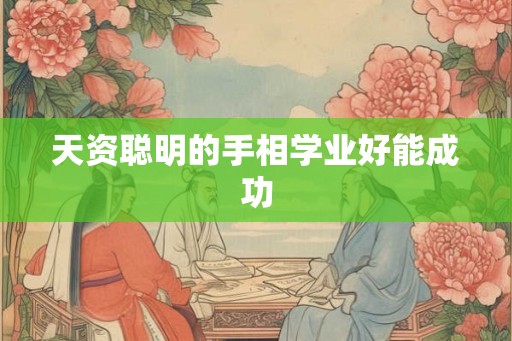 天资聪明的手相学业好能成功 天资聪明的手相学业好能成功