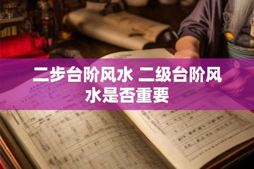 二步台阶风水 二级台阶风水是否重要