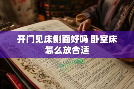 开门见床侧面好吗 卧室床怎么放合适 开门见床侧面好吗 卧室床怎么放合适