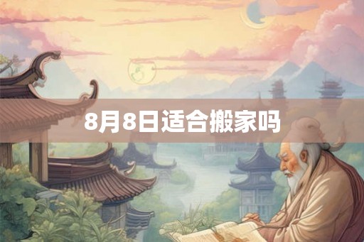 8月8日适合搬家吗