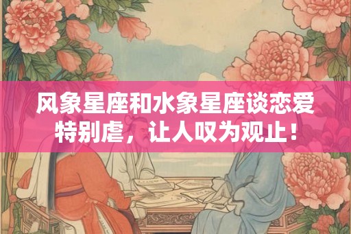 风象星座和水象星座谈恋爱特别虐，让人叹为观止！