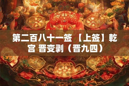 第二百八十一签 【上签】乾宫 晋变剥（晋九四）