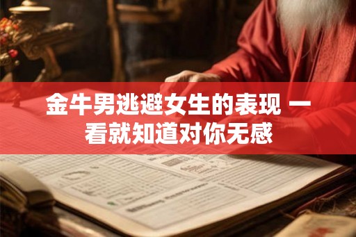金牛男逃避女生的表现 一看就知道对你无感