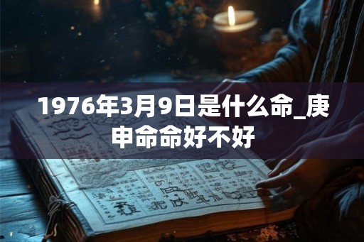1976年3月9日是什么命_庚申命命好不好