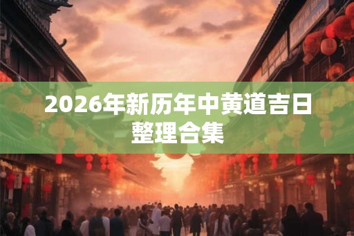 2026年新历年中黄道吉日整理合集