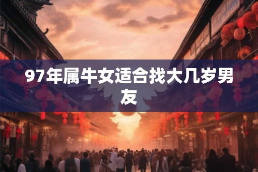 97年属牛女适合找大几岁男友