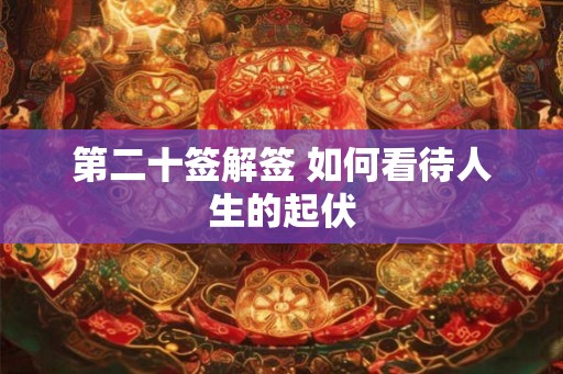 第二十签解签 如何看待人生的起伏 第二十签解签 如何看待人生的起伏