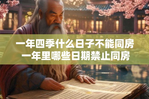 一年四季什么日子不能同房 一年里哪些日期禁止同房 一年四季什么日子不能同房 一年里哪些日期禁止同房