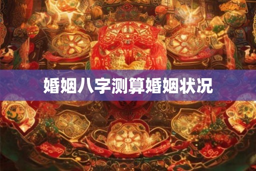 婚姻八字测算婚姻状况