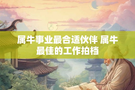 属牛事业最合适伙伴 属牛最佳的工作拍档