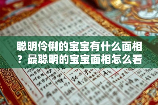 聪明伶俐的宝宝有什么面相？最聪明的宝宝面相怎么看？