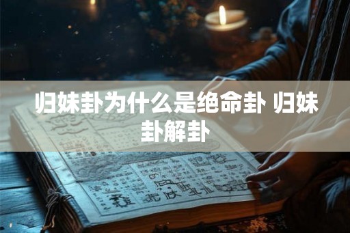 归妹卦为什么是绝命卦 归妹卦解卦