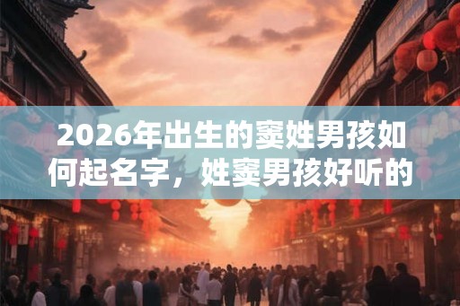 2026年出生的窦姓男孩如何起名字，姓窦男孩好听的名字