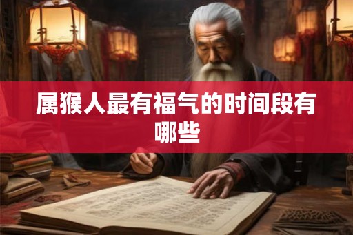 属猴人最有福气的时间段有哪些