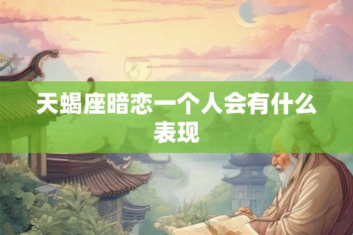 天蝎座暗恋一个人会有什么表现