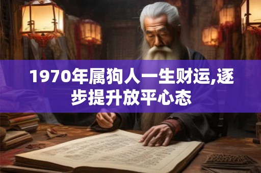 1970年属狗人一生财运,逐步提升放平心态