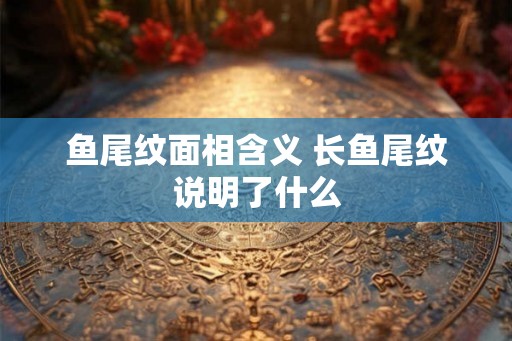 鱼尾纹面相含义 长鱼尾纹说明了什么