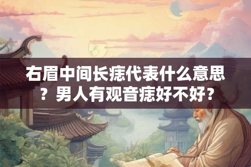 右眉中间长痣代表什么意思?男人有观音痣好不好? 右眉中间长痣代表什么意思?男人有观音痣好不好?