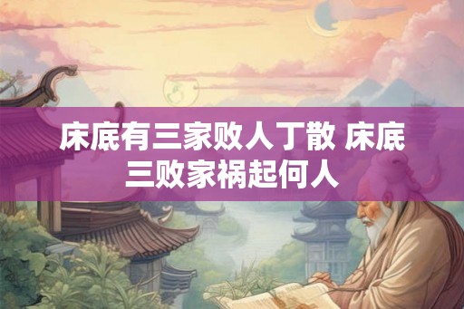 床底有三家败人丁散 床底三败家祸起何人