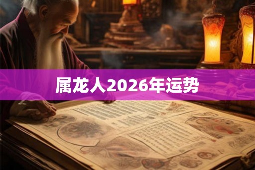 属龙人2026年运势 属龙人2026年运势