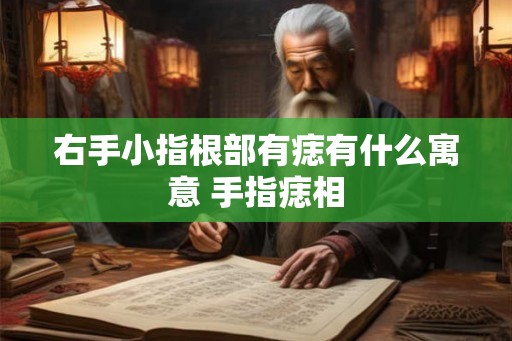 右手小指根部有痣有什么寓意 手指痣相
