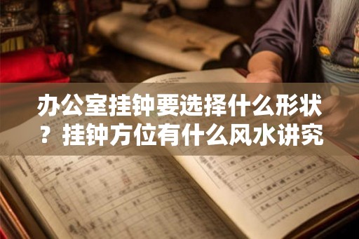 办公室挂钟要选择什么形状？挂钟方位有什么风水讲究？