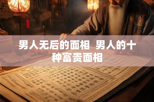 男人无后的面相  男人的十种富贵面相