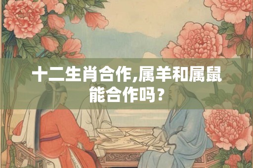 十二生肖合作,属羊和属鼠能合作吗？
