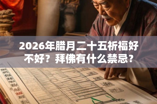 2026年腊月二十五祈福好不好?拜佛有什么禁忌? 2026年腊月二十五祈福好不好?拜佛有什么禁忌?