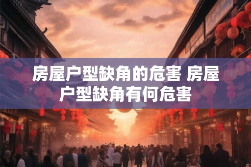 房屋户型缺角的危害 房屋户型缺角有何危害 房屋户型缺角的危害 房屋户型缺角有何危害