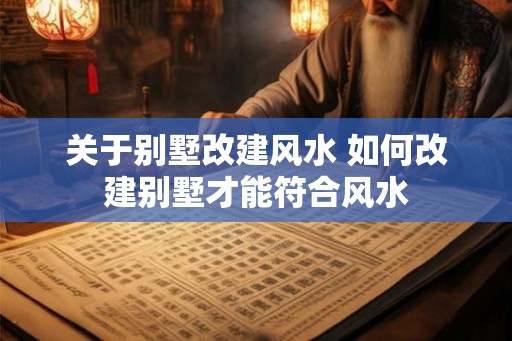 关于别墅改建风水 如何改建别墅才能符合风水