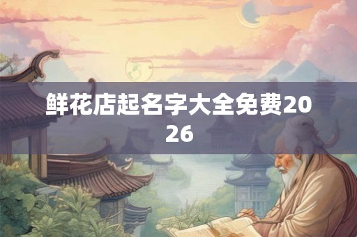 鲜花店起名字大全免费2026