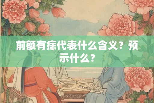 前额有痣代表什么含义？预示什么？