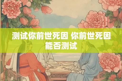 测试你前世死因 你前世死因能否测试