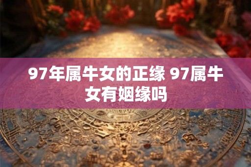 97年属牛女的正缘 97属牛女有姻缘吗