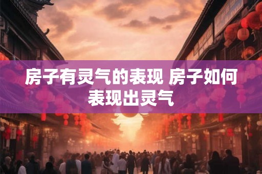 房子有灵气的表现 房子如何表现出灵气