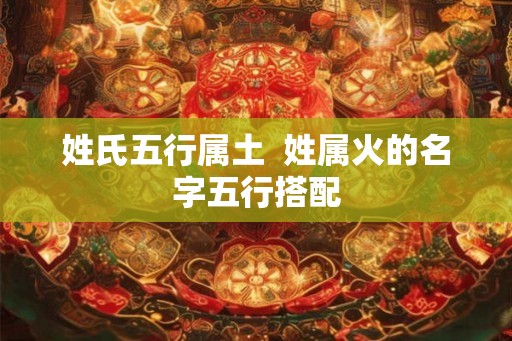 姓氏五行属土  姓属火的名字五行搭配