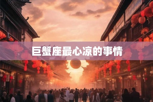 巨蟹座最心凉的事情