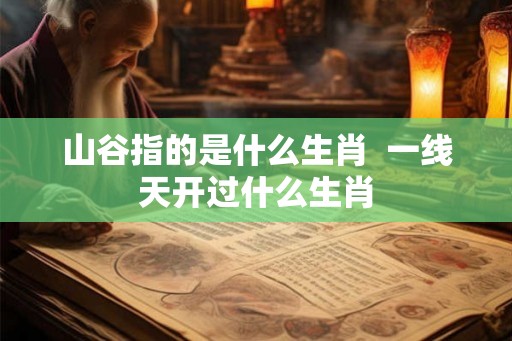 山谷指的是什么生肖  一线天开过什么生肖