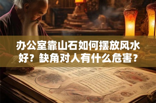 办公室靠山石如何摆放风水好？缺角对人有什么危害？