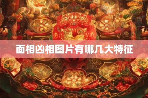面相凶相图片有哪几大特征 面相凶相图片有哪几大特征