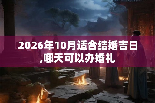 2026年10月适合结婚吉日,哪天可以办婚礼
