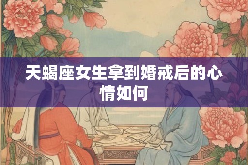 天蝎座女生拿到婚戒后的心情如何
