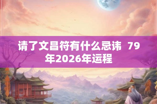 请了文昌符有什么忌讳  79年2026年运程