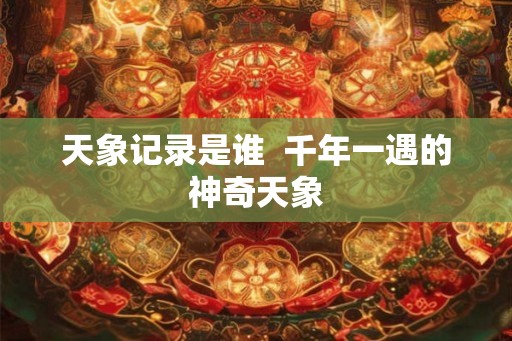天象记录是谁  千年一遇的神奇天象