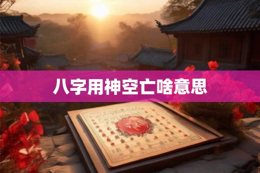 八字用神空亡啥意思