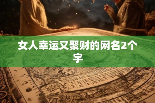 女人幸运又聚财的网名2个字
