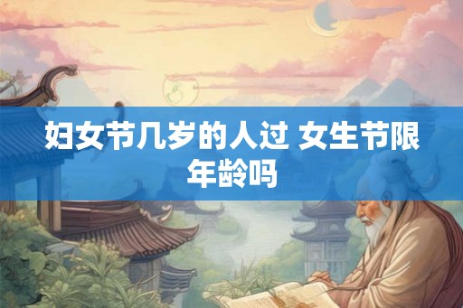 妇女节几岁的人过 女生节限年龄吗