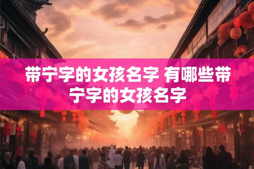 带宁字的女孩名字 有哪些带宁字的女孩名字